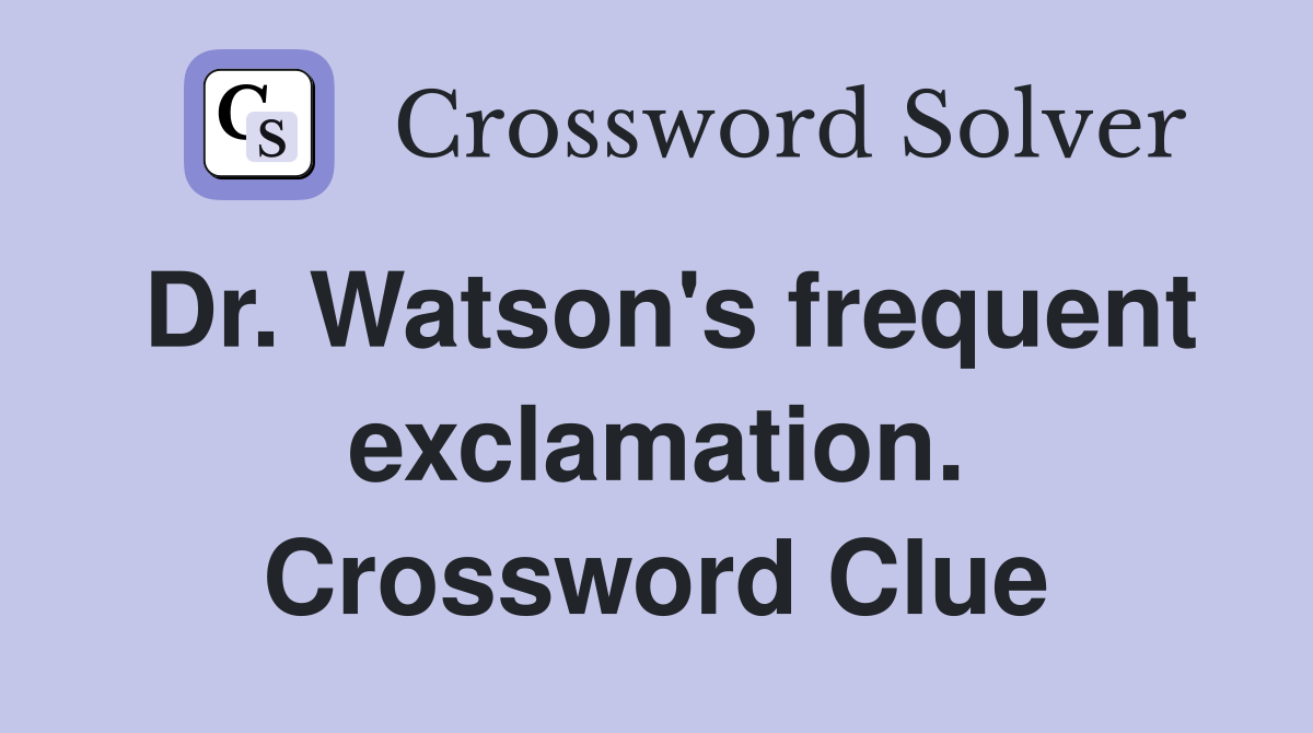 Dr. Watson's frequent exclamation. Crossword Clue