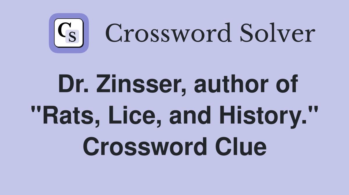 Dr. Zinsser, author of "Rats, Lice, and History." Crossword Clue