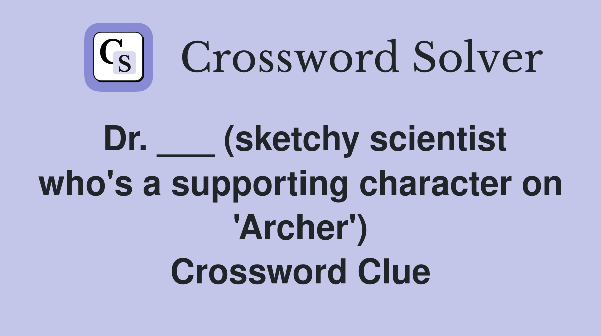 Dr. ___ (sketchy scientist who's a supporting character on 'Archer') Crossword Clue