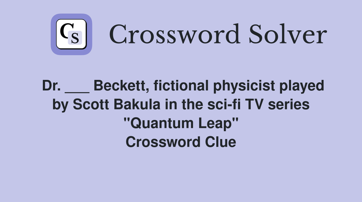 Dr. ___ Beckett, fictional physicist played by Scott Bakula in the sci-fi TV series "Quantum Leap" Crossword Clue