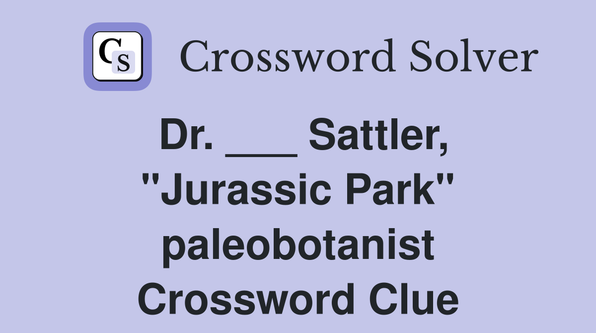 Dr. ___ Sattler, "Jurassic Park" paleobotanist Crossword Clue