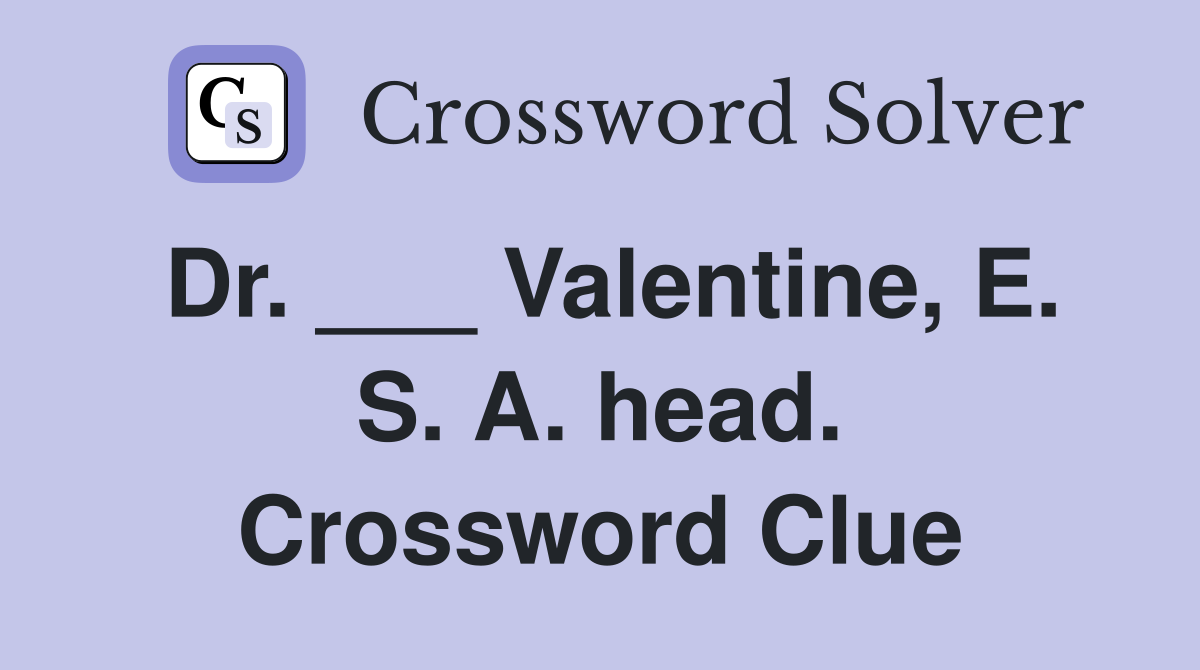 Dr. ___ Valentine, E. S. A. head. Crossword Clue