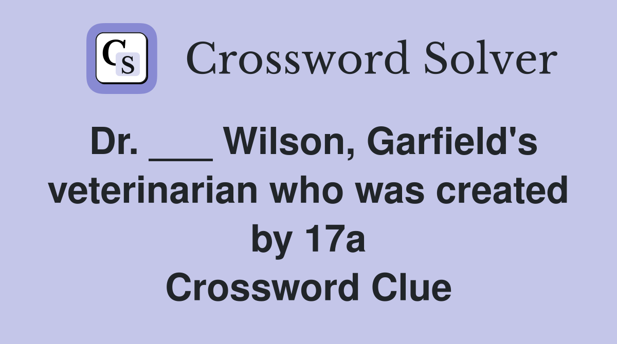 Dr. ___ Wilson, Garfield's veterinarian who was created by 17a Crossword Clue