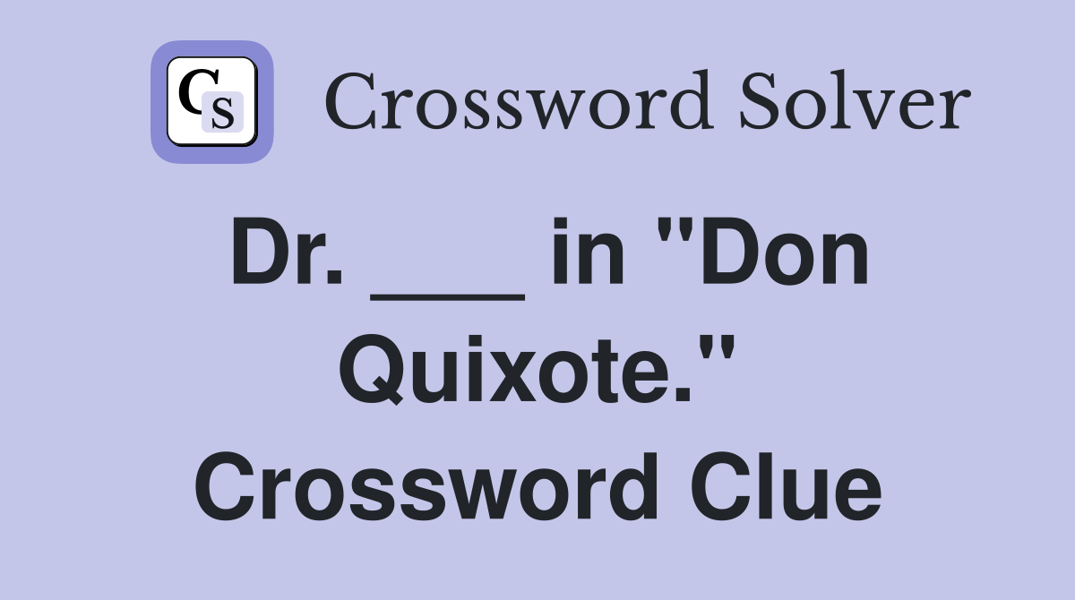 Dr. ___ in "Don Quixote." Crossword Clue