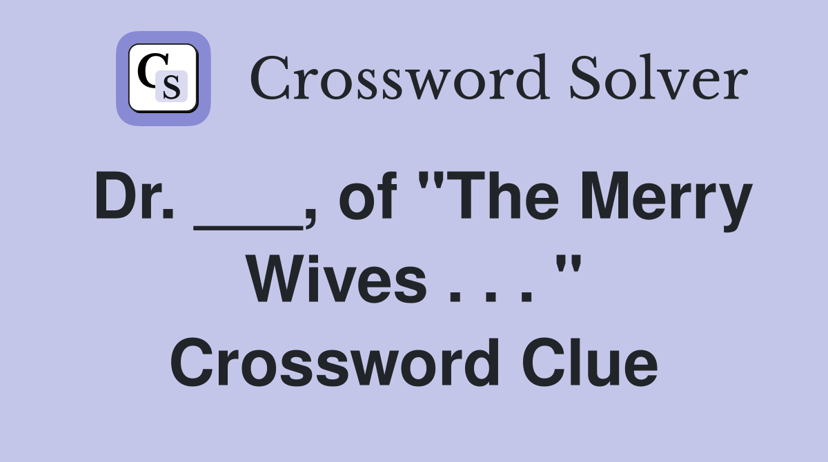 Dr. ___, of "The Merry Wives . . . " Crossword Clue