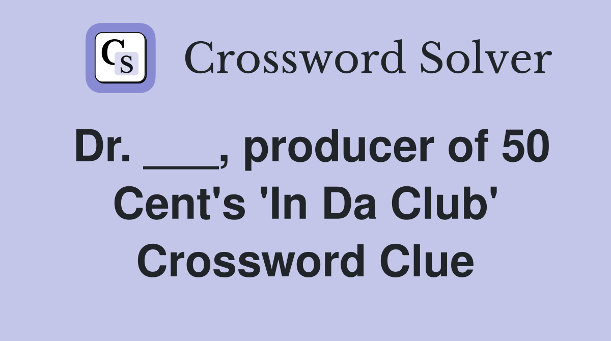 Dr. ___, producer of 50 Cent's 'In Da Club' Crossword Clue