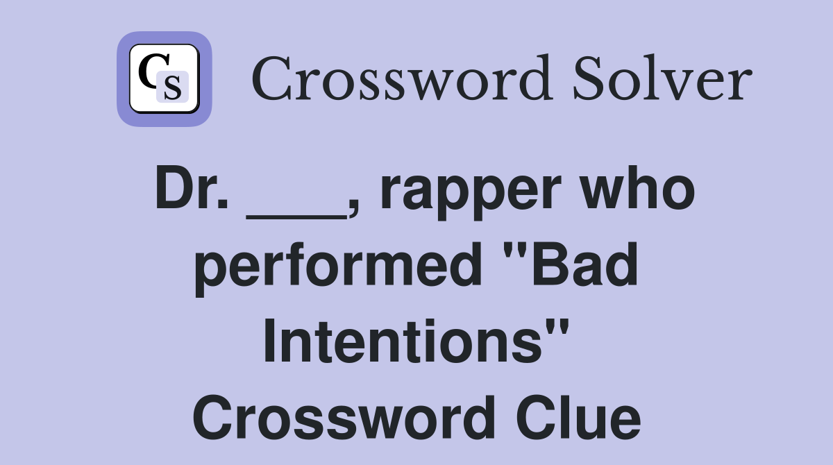 Dr. ___, rapper who performed "Bad Intentions" Crossword Clue