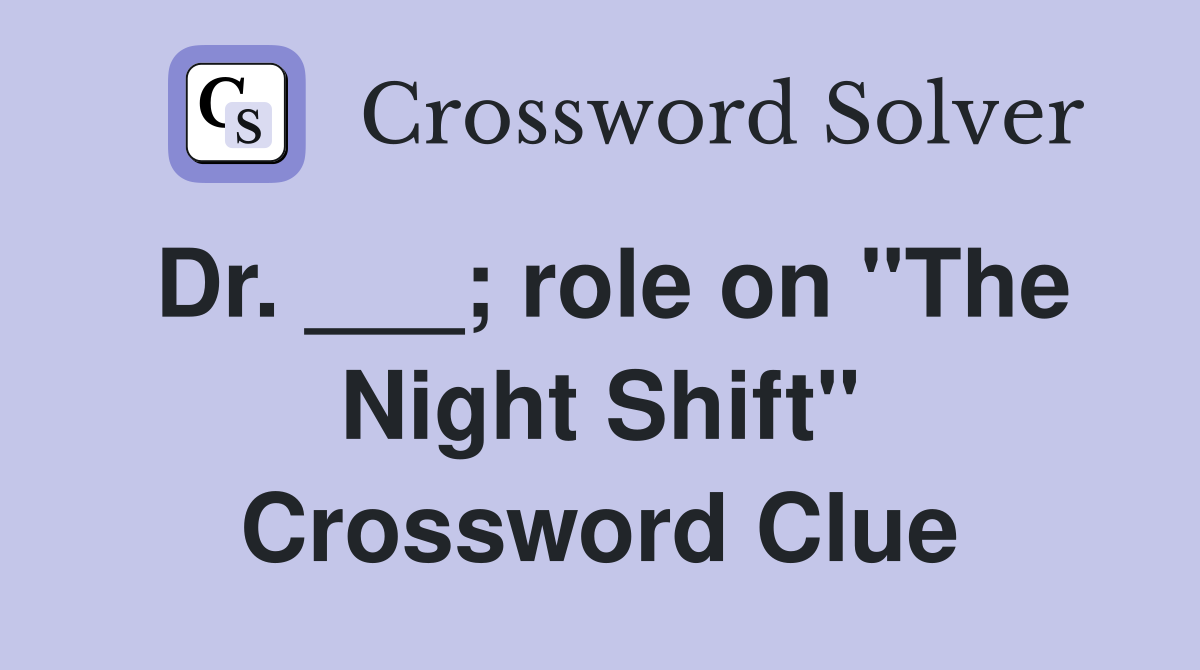 Dr. ___; role on "The Night Shift" Crossword Clue
