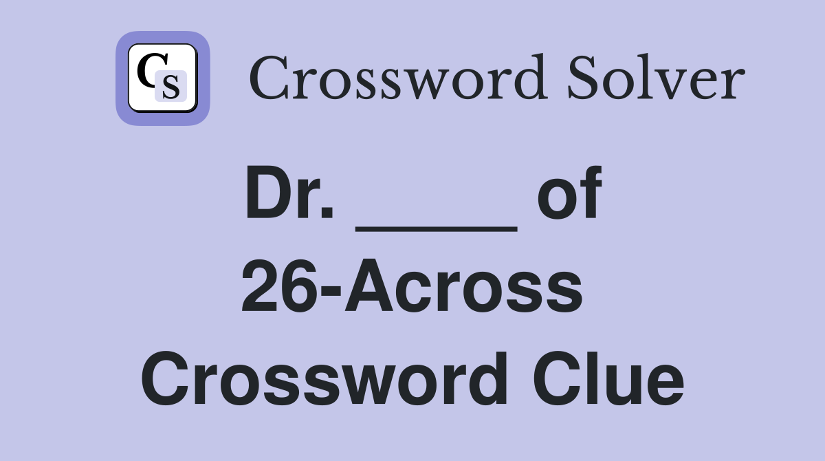 Dr. ____ of 26-Across Crossword Clue