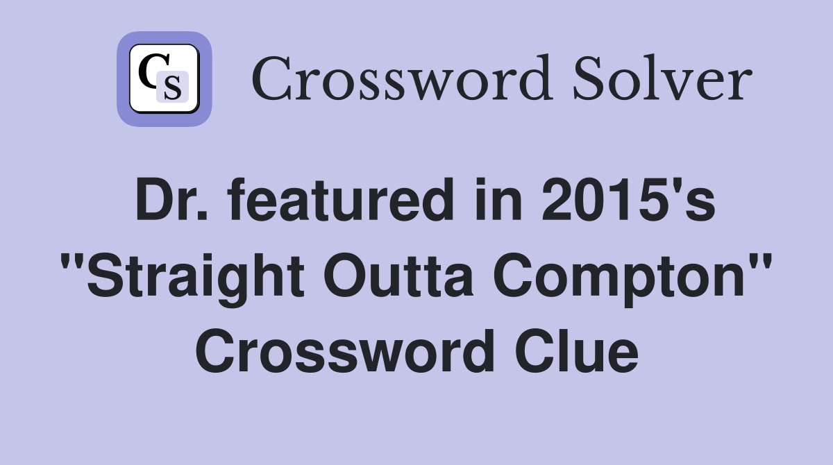 Dr. featured in 2015's "Straight Outta Compton" Crossword Clue