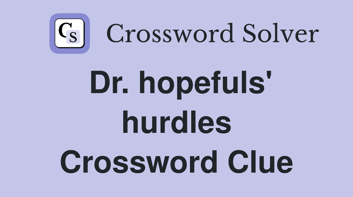 Dr. hopefuls' hurdles Crossword Clue