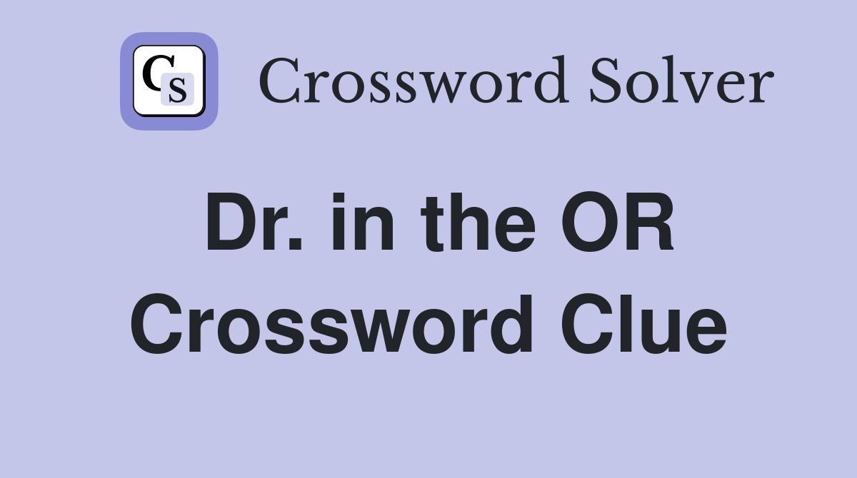 Dr. in the OR Crossword Clue
