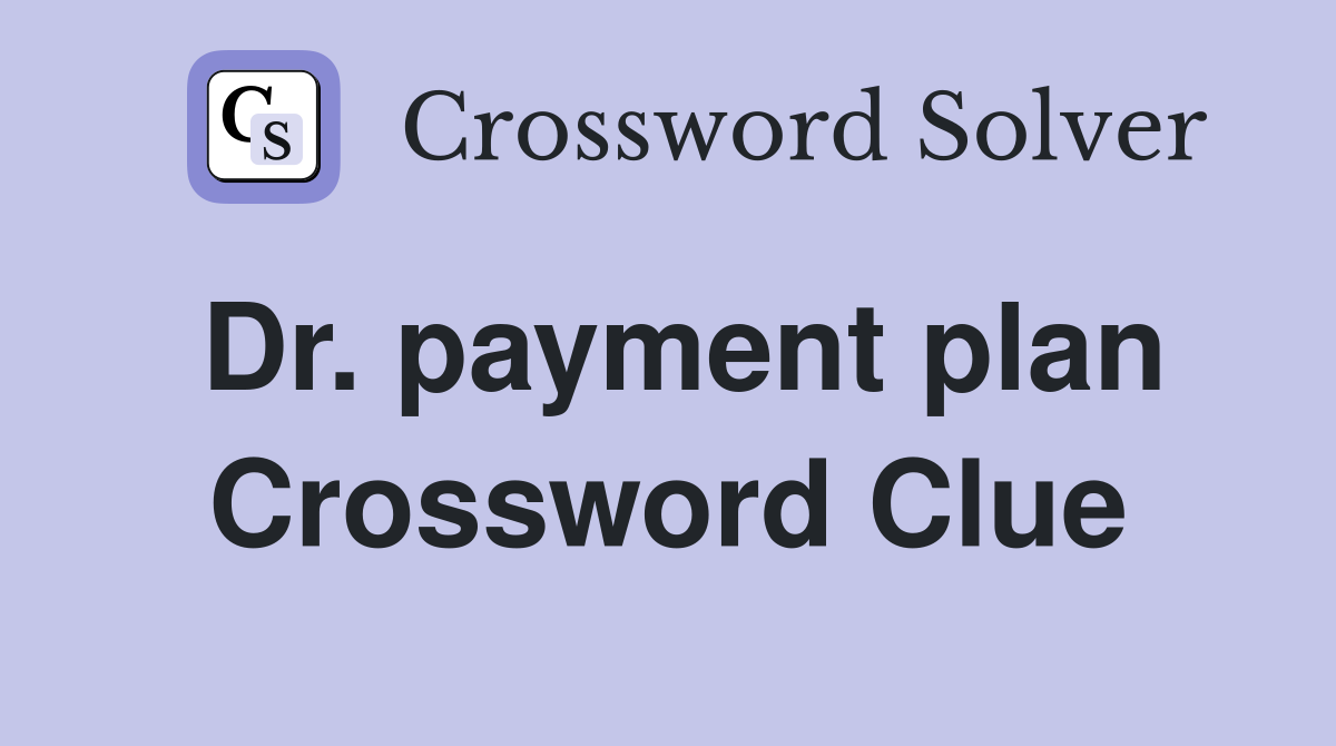 Dr. payment plan Crossword Clue
