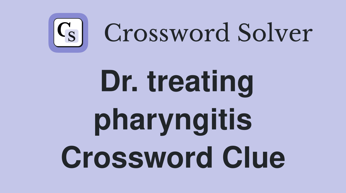 Dr. treating pharyngitis Crossword Clue