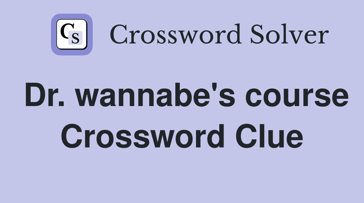 Dr. wannabe's course Crossword Clue