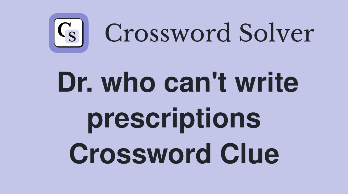Dr. who can't write prescriptions Crossword Clue