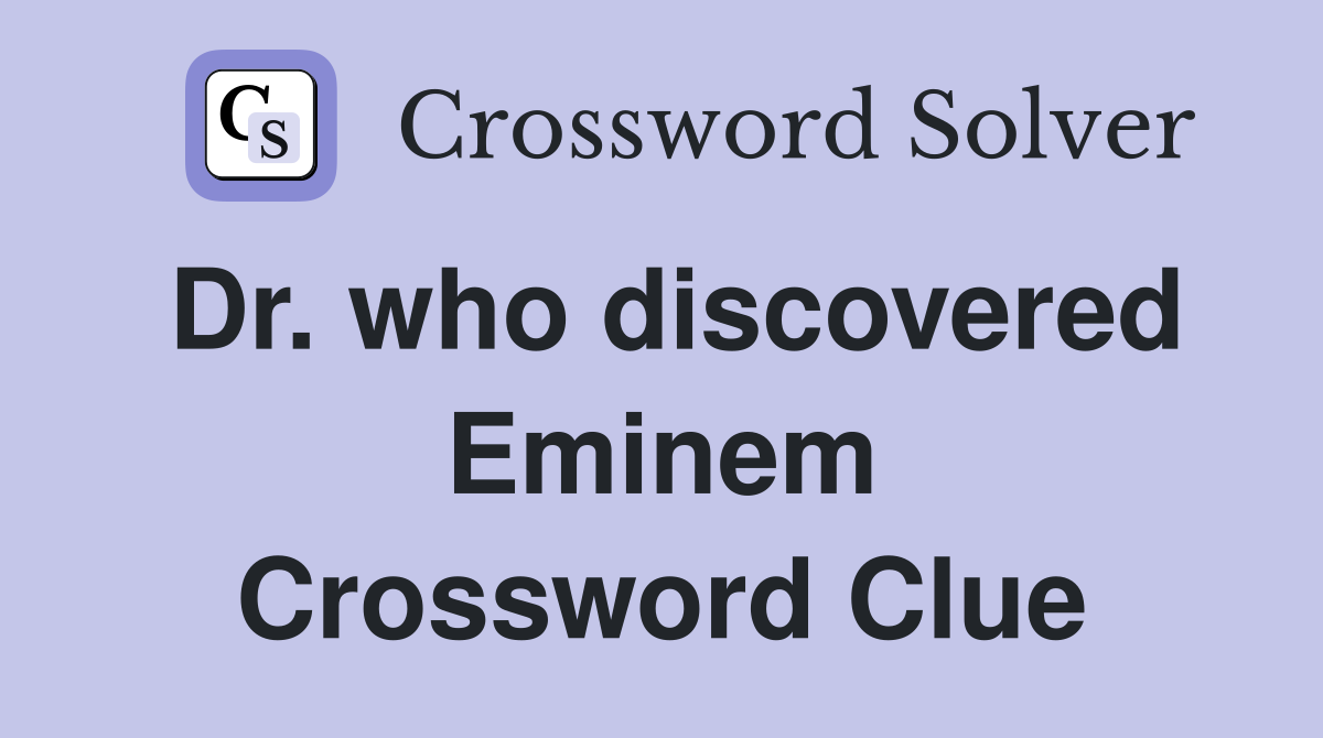 Dr. who discovered Eminem Crossword Clue