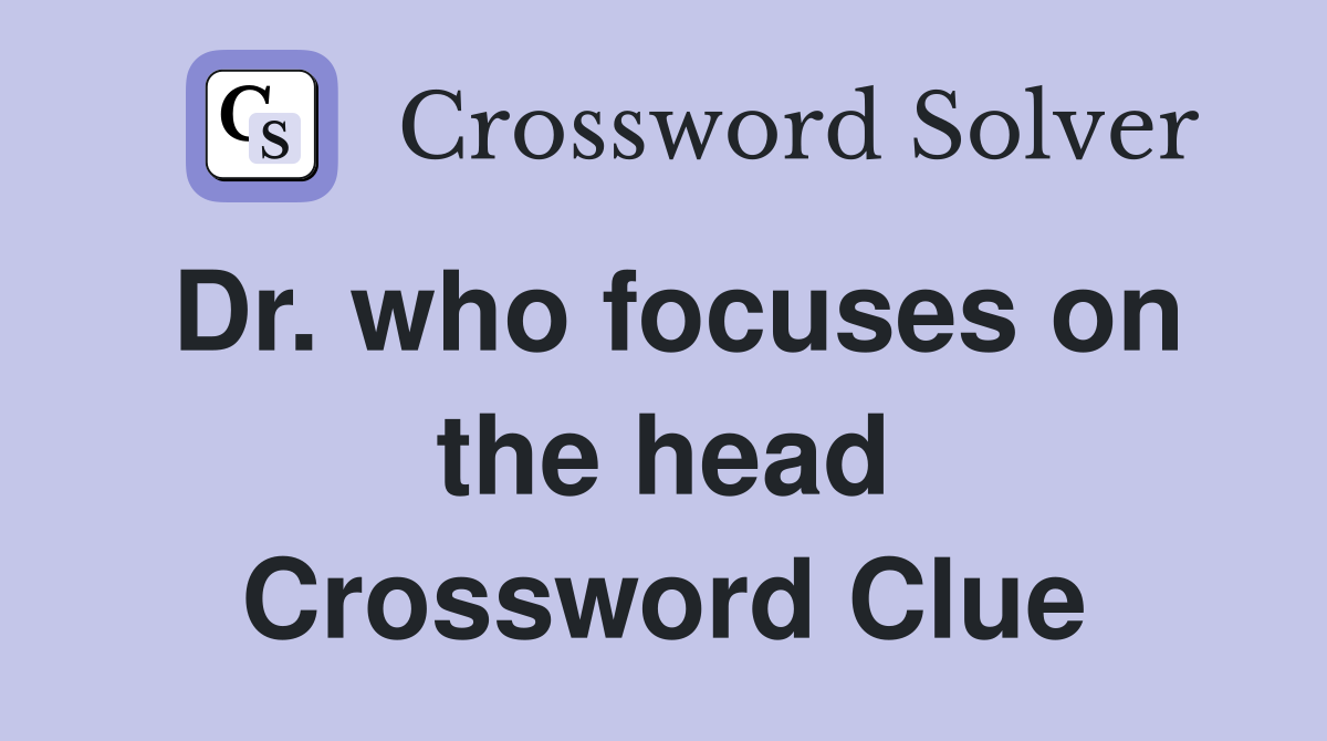 Dr. who focuses on the head Crossword Clue
