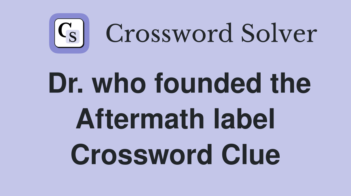Dr. who founded the Aftermath label Crossword Clue