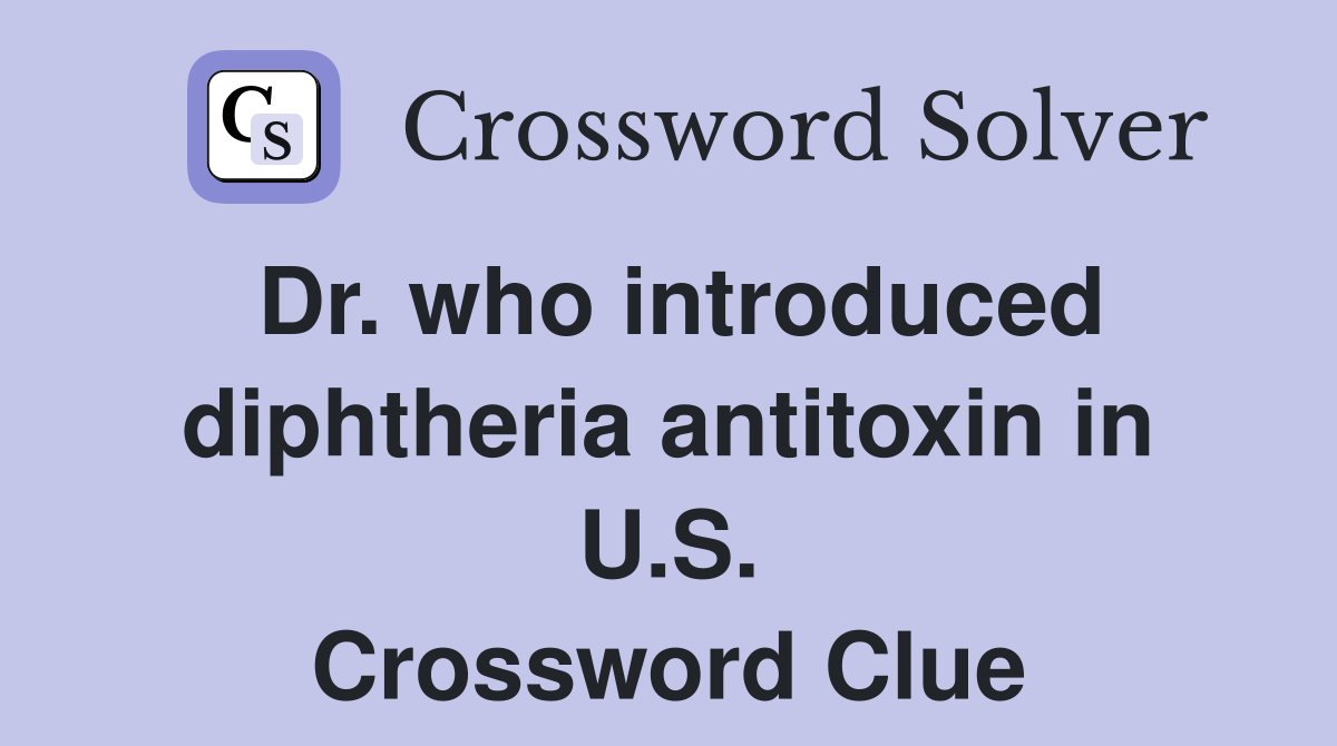 Dr. who introduced diphtheria antitoxin in U.S. Crossword Clue