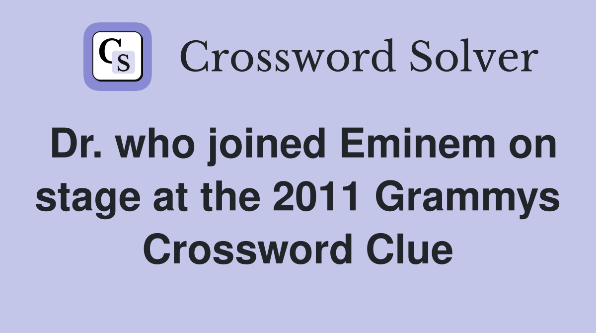Dr. who joined Eminem on stage at the 2011 Grammys Crossword Clue