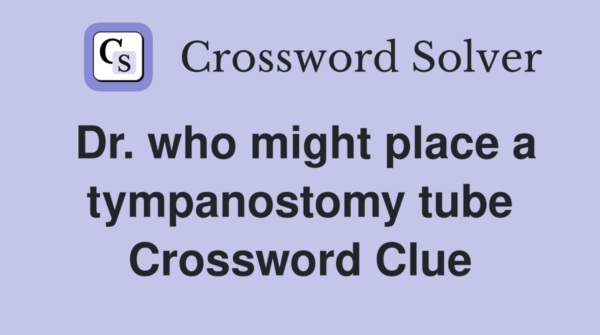 Dr. who might place a tympanostomy tube Crossword Clue