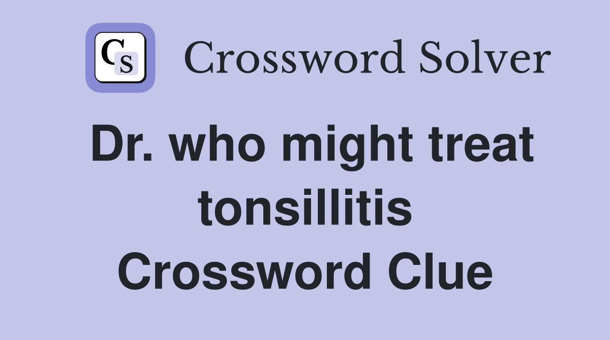Dr. who might treat tonsillitis Crossword Clue