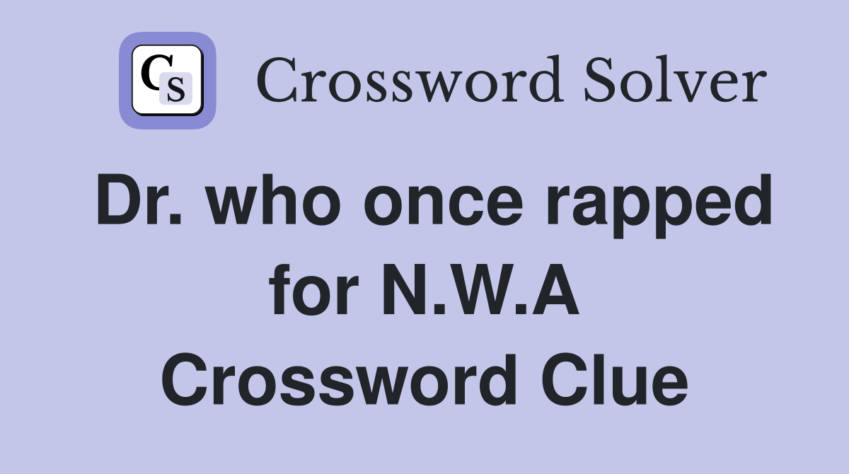 Dr. who once rapped for N.W.A Crossword Clue
