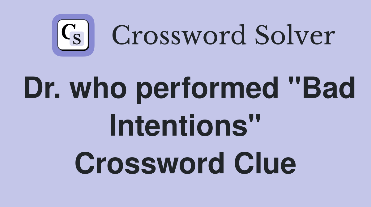 Dr. who performed "Bad Intentions" Crossword Clue