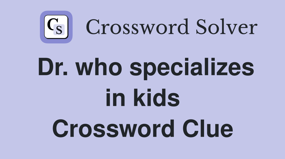 Dr. who specializes in kids Crossword Clue