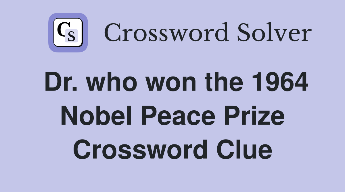 Dr. who won the 1964 Nobel Peace Prize Crossword Clue