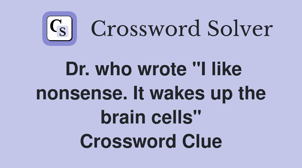 Dr. who wrote "I like nonsense. It wakes up the brain cells" Crossword Clue