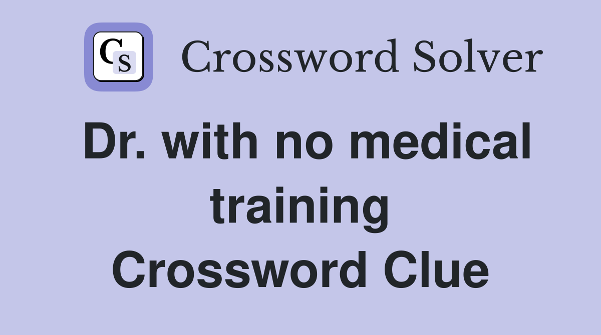 Dr. with no medical training Crossword Clue