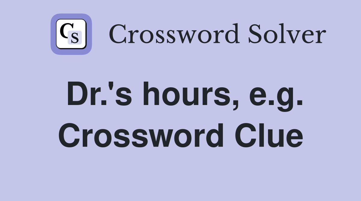 Dr.'s hours, e.g. Crossword Clue