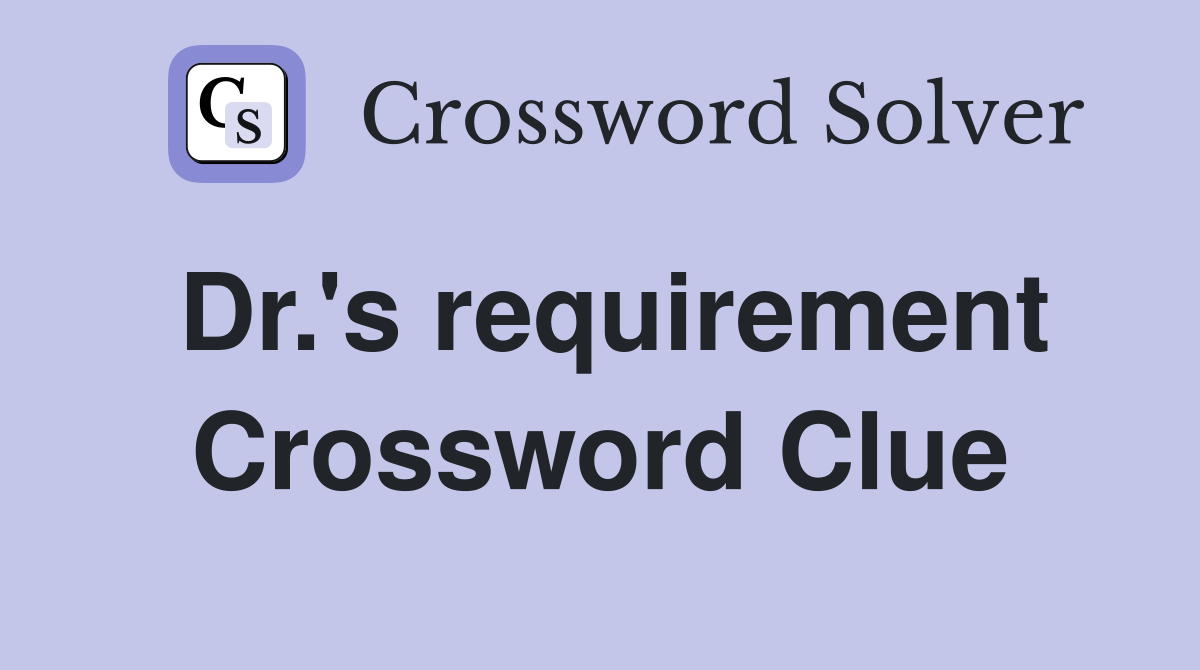 Dr.'s requirement Crossword Clue