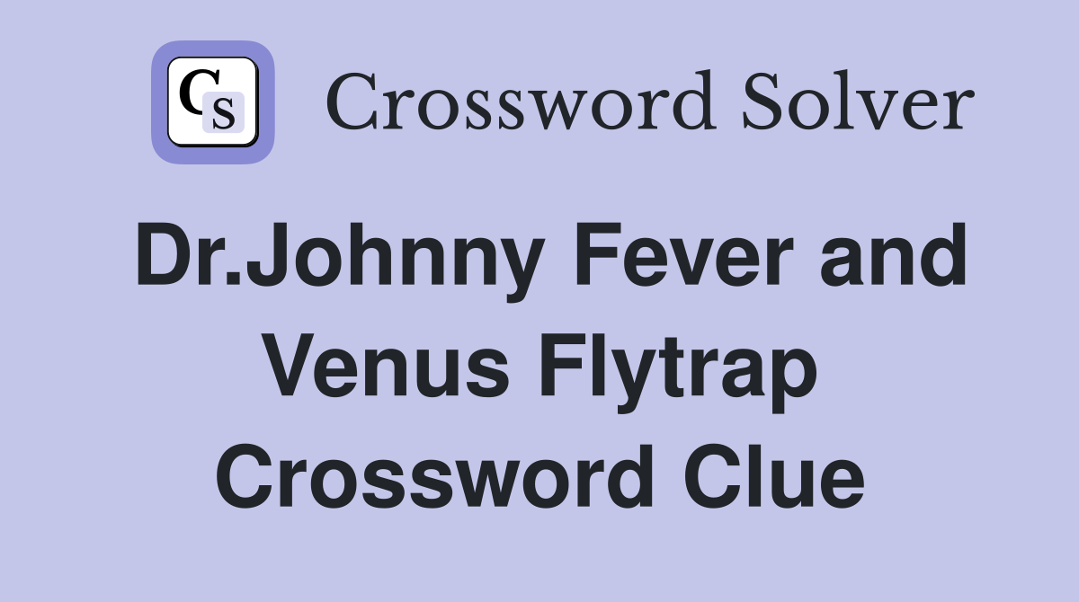 Dr.Johnny Fever and Venus Flytrap Crossword Clue