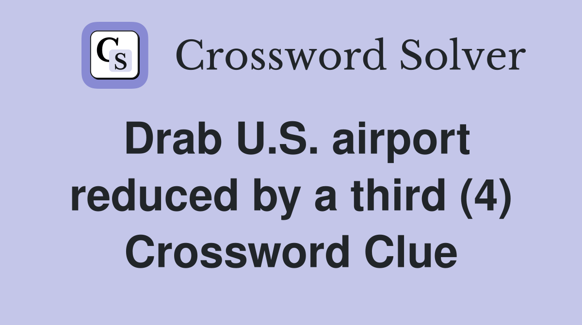 Drab U.S. airport reduced by a third (4) Crossword Clue