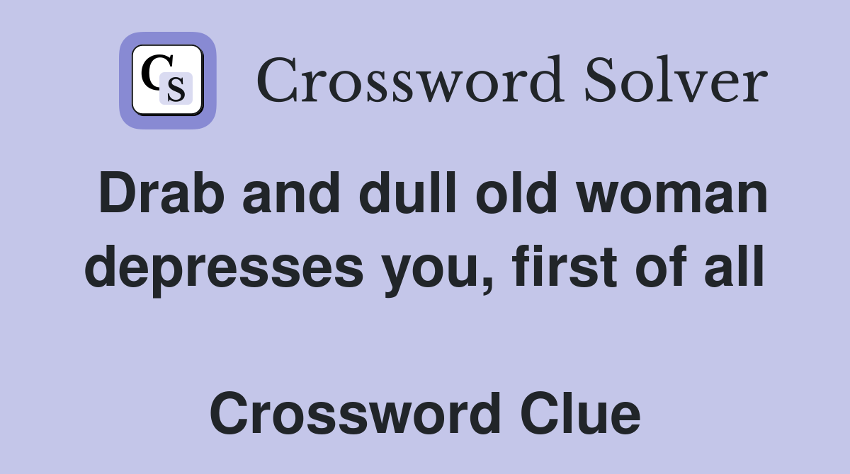 Drab and dull old woman depresses you, first of all  Crossword Clue