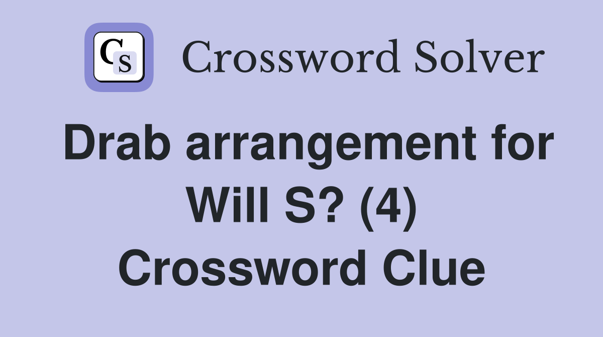 Drab arrangement for Will S? (4) Crossword Clue