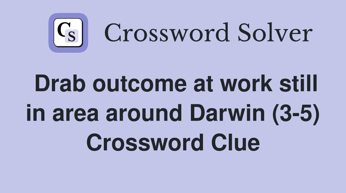 Drab outcome at work still in area around Darwin (3-5) Crossword Clue