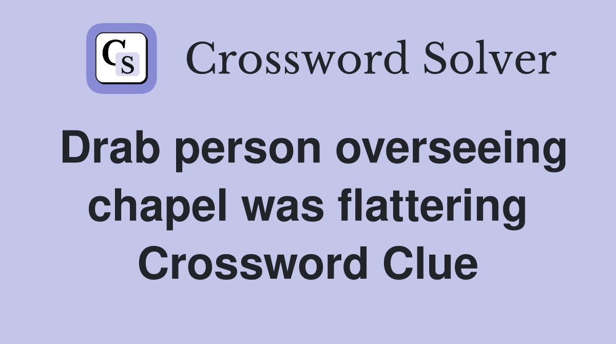 Drab person overseeing chapel was flattering Crossword Clue