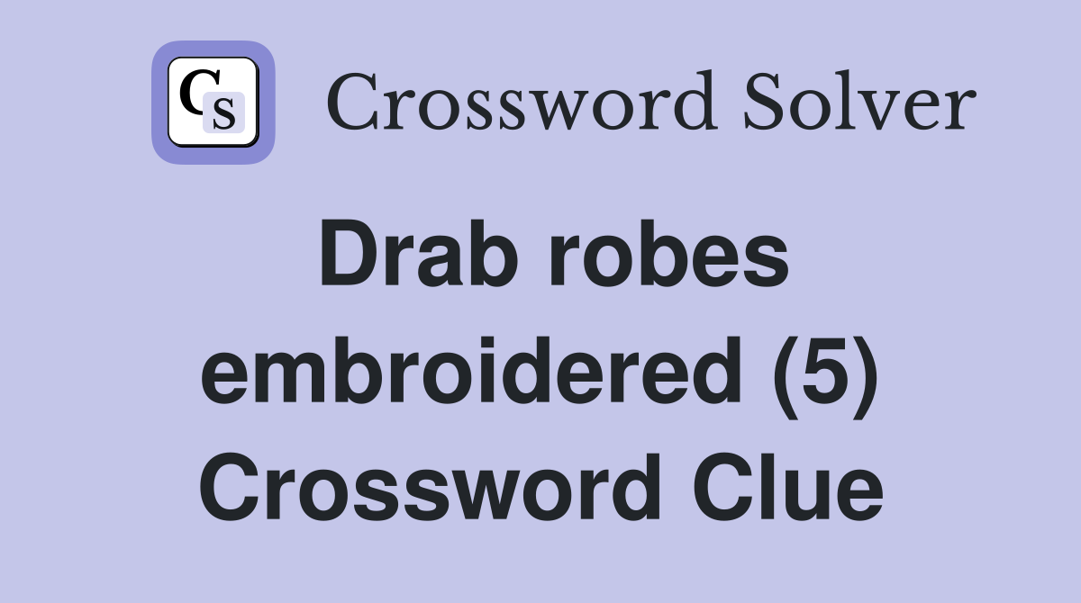 Drab robes embroidered (5) Crossword Clue