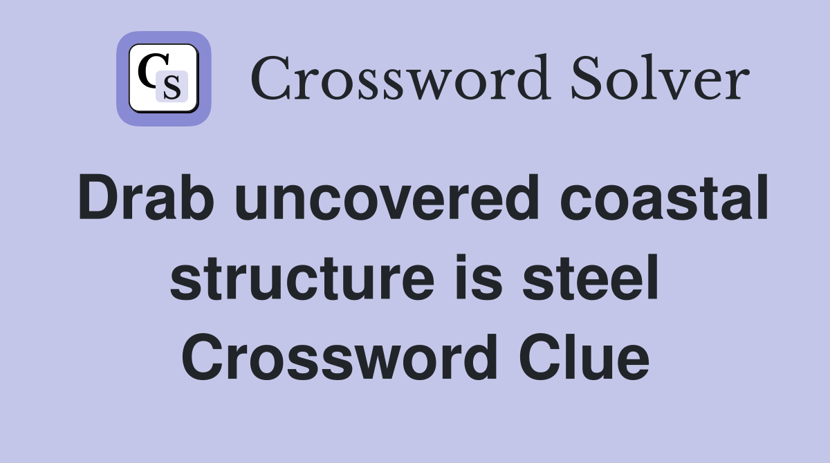 Drab uncovered coastal structure is steel Crossword Clue