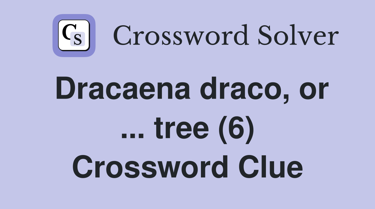 Dracaena draco, or ... tree (6) Crossword Clue