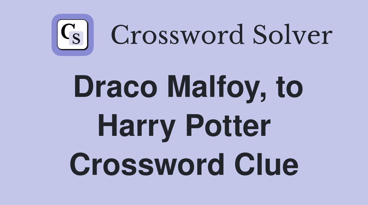 Draco Malfoy, to Harry Potter Crossword Clue