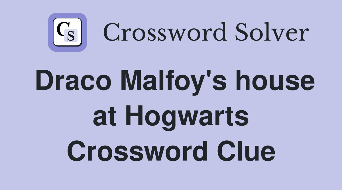 Draco Malfoy's house at Hogwarts Crossword Clue