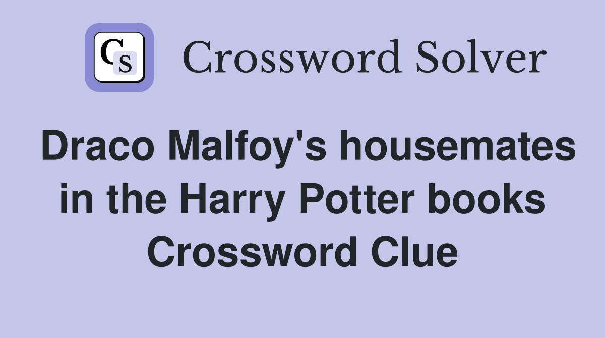 Draco Malfoy's housemates in the Harry Potter books Crossword Clue