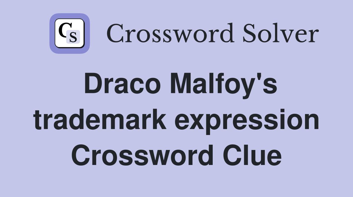 Draco Malfoy's trademark expression Crossword Clue