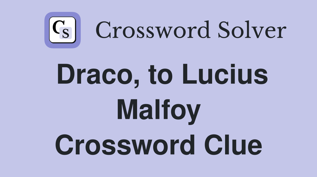 Draco, to Lucius Malfoy Crossword Clue