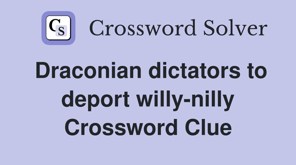 Draconian dictators to deport willy-nilly Crossword Clue